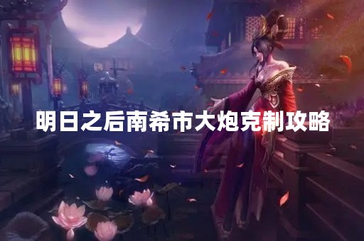 明日之后南希市大炮克制攻略