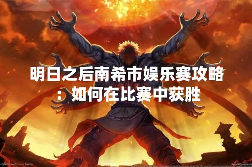 明日之后南希市娱乐赛攻略：如何在比赛中获胜