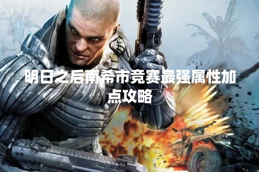 明日之后南希市竞赛最强属性加点攻略