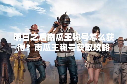 明日之后南瓜王称号怎么获得？南瓜王称号获取攻略