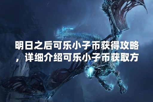 明日之后可乐小子币获得攻略，详细介绍可乐小子币获取方法