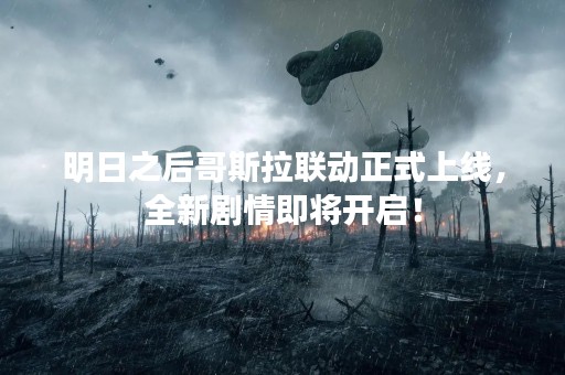 明日之后哥斯拉联动正式上线，全新剧情即将开启！