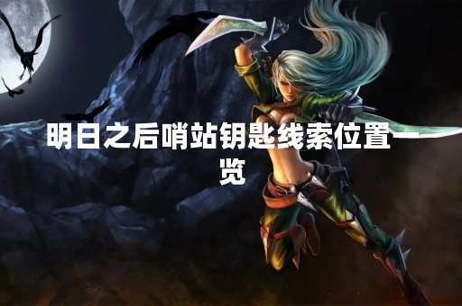 明日之后哨站钥匙线索位置一览