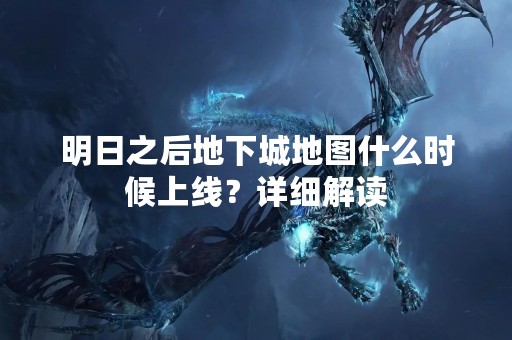 明日之后地下城地图什么时候上线？详细解读