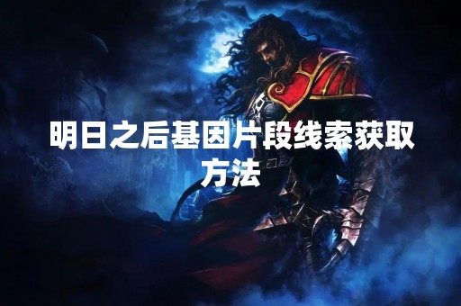 明日之后基因片段线索获取方法