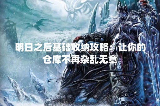 明日之后基础收纳攻略：让你的仓库不再杂乱无章