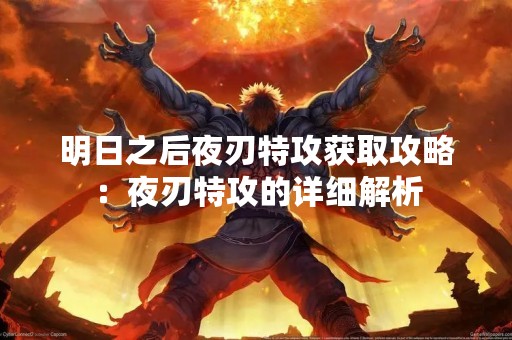 明日之后夜刃特攻获取攻略：夜刃特攻的详细解析