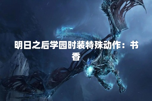 明日之后学园时装特殊动作：书香