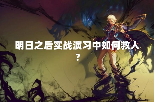 明日之后实战演习中如何救人？