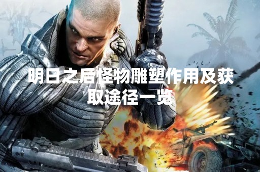 明日之后怪物雕塑作用及获取途径一览