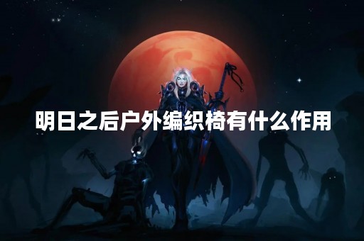 明日之后户外编织椅有什么作用