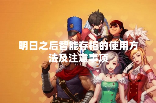 明日之后智能存柜的使用方法及注意事项