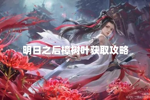 明日之后樟树叶获取攻略