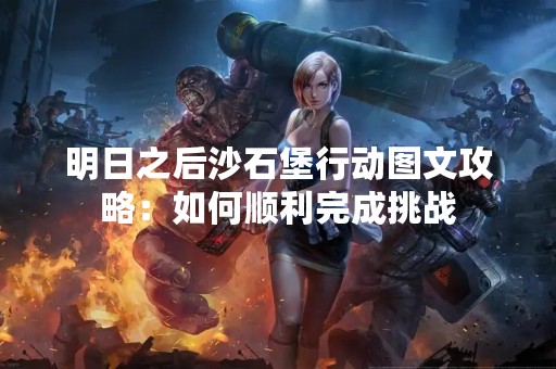 明日之后沙石堡行动图文攻略：如何顺利完成挑战