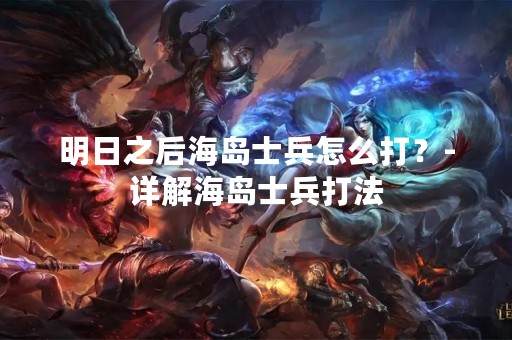 明日之后海岛士兵怎么打？-详解海岛士兵打法