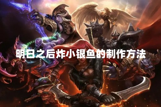 明日之后炸小银鱼的制作方法
