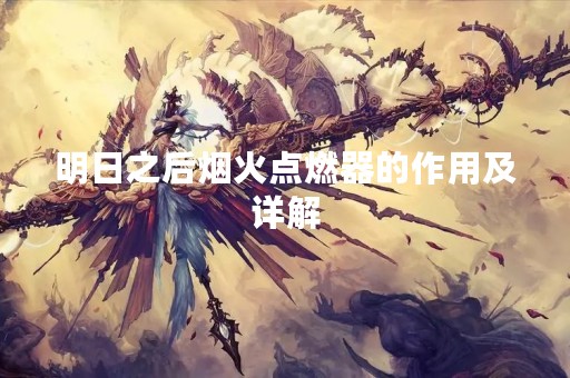 明日之后烟火点燃器的作用及详解
