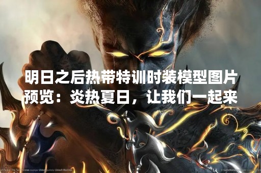 明日之后热带特训时装模型图片预览：炎热夏日，让我们一起来热带特训！