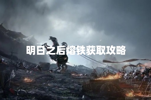 明日之后熔铁获取攻略
