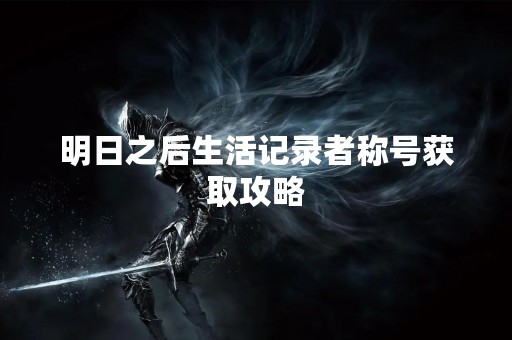 明日之后生活记录者称号获取攻略