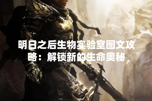 明日之后生物实验室图文攻略：解锁新的生命奥秘