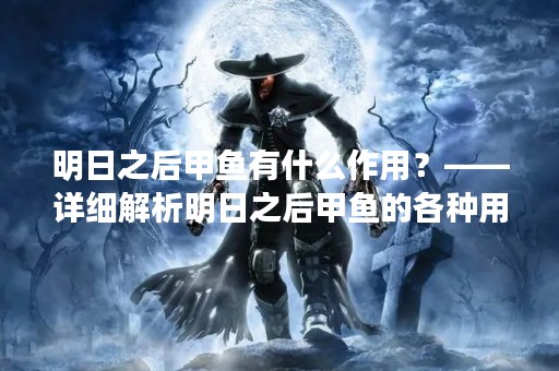 明日之后甲鱼有什么作用？——详细解析明日之后甲鱼的各种用途