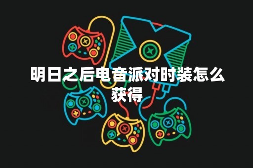 明日之后电音派对时装怎么获得