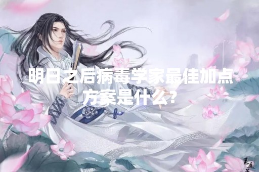 明日之后病毒学家最佳加点方案是什么？
