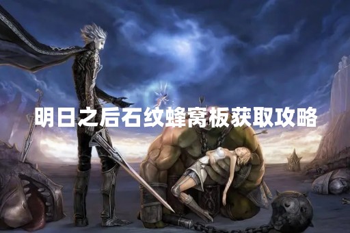 明日之后石纹蜂窝板获取攻略