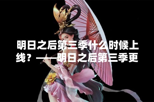 明日之后第三季什么时候上线？——明日之后第三季更新时间预测