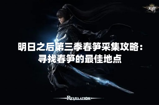 明日之后第三季春笋采集攻略：寻找春笋的最佳地点