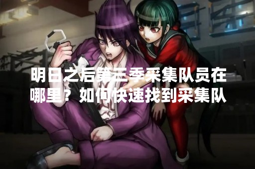 明日之后第三季采集队员在哪里？如何快速找到采集队员