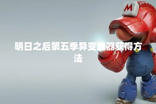 明日之后第五季异变武器获得方法