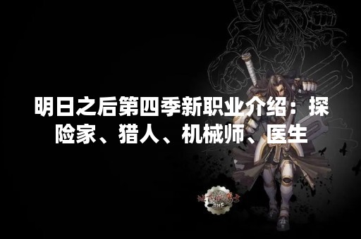 明日之后第四季新职业介绍：探险家、猎人、机械师、医生