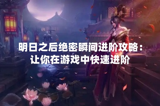 明日之后绝密瞬间进阶攻略：让你在游戏中快速进阶