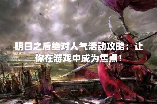 明日之后绝对人气活动攻略：让你在游戏中成为焦点！