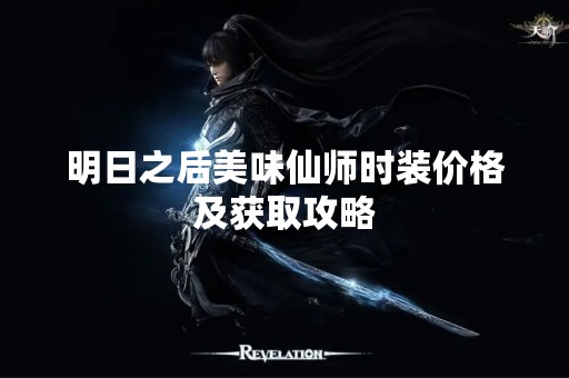 明日之后美味仙师时装价格及获取攻略