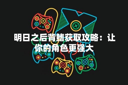 明日之后背鳍获取攻略：让你的角色更强大