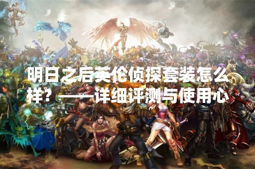 明日之后英伦侦探套装怎么样？——详细评测与使用心得