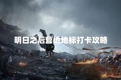 明日之后营地地标打卡攻略