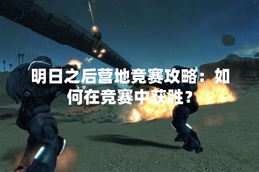 明日之后营地竞赛攻略：如何在竞赛中获胜？