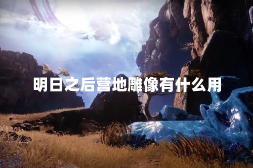明日之后营地雕像有什么用