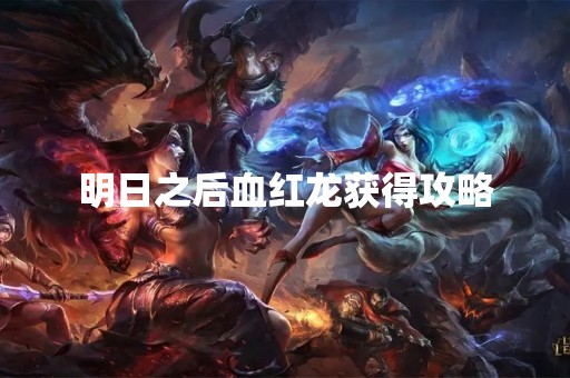 明日之后血红龙获得攻略