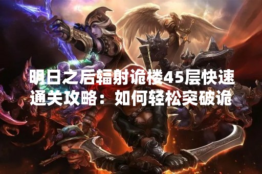 明日之后辐射诡楼45层快速通关攻略：如何轻松突破诡楼难关