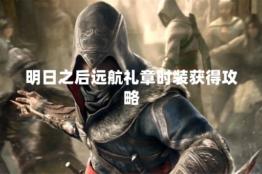 明日之后远航礼章时装获得攻略