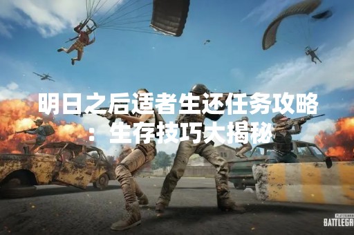 明日之后适者生还任务攻略：生存技巧大揭秘