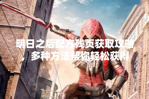 明日之后配方残页获取攻略，多种方法帮你轻松获得