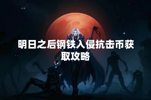 明日之后钢铁入侵抗击币获取攻略