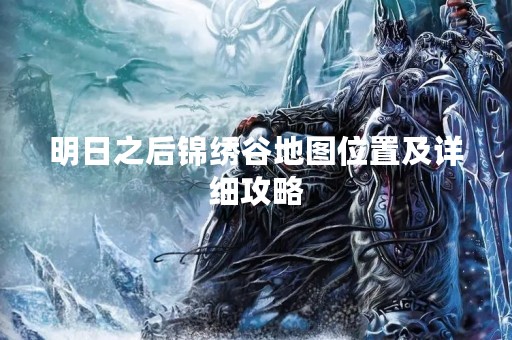明日之后锦绣谷地图位置及详细攻略