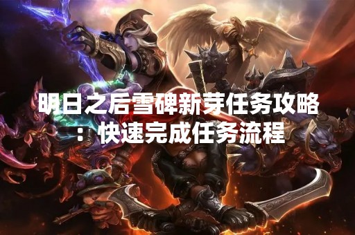 明日之后雪碑新芽任务攻略：快速完成任务流程